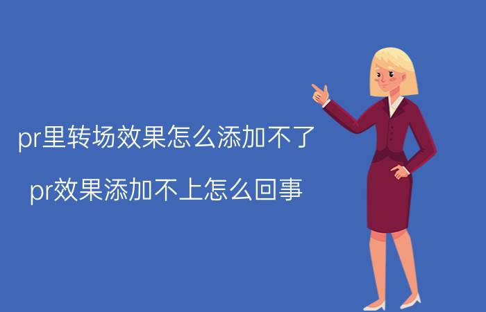 pr里转场效果怎么添加不了 pr效果添加不上怎么回事？